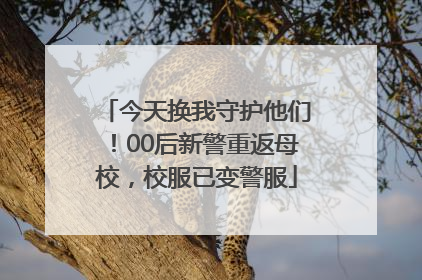 今天换我守护他们！00后新警重返母校，校服已变警服
