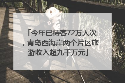 今年已待客72万人次，青岛西海岸两个片区旅游收入超九千万元