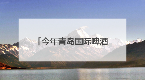 今年青岛国际啤酒节期间，100余场文旅活动，安排！