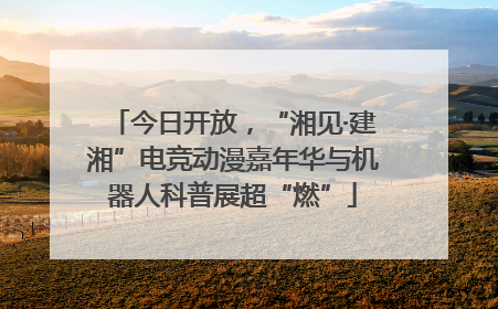 今日开放，“湘见·建湘”电竞动漫嘉年华与机器人科普展超“燃”