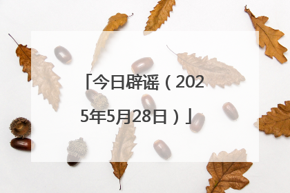 今日辟谣（2025年5月28日）