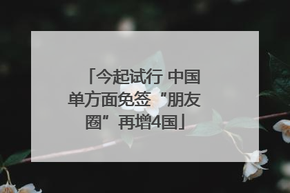 今起试行 中国单方面免签“朋友圈”再增4国