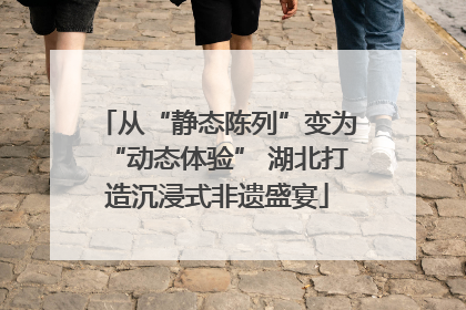 从“静态陈列”变为“动态体验” 湖北打造沉浸式非遗盛宴