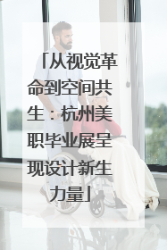 从视觉革命到空间共生：杭州美职毕业展呈现设计新生力量