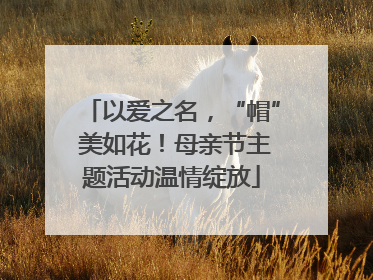 以爱之名，“帽” 美如花！母亲节主题活动温情绽放