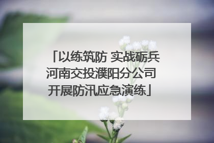 以练筑防 实战砺兵 河南交投濮阳分公司开展防汛应急演练