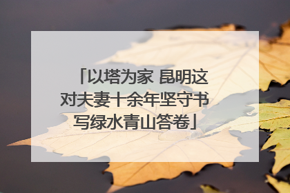 以塔为家 昆明这对夫妻十余年坚守书写绿水青山答卷