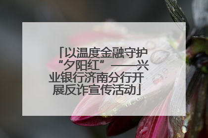 以温度金融守护“夕阳红”——兴业银行济南分行开展反诈宣传活动