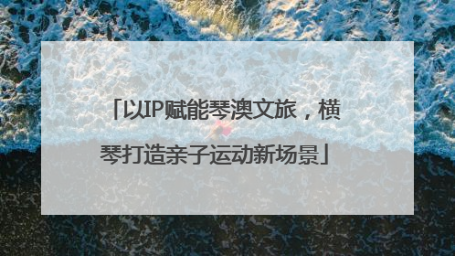 以IP赋能琴澳文旅，横琴打造亲子运动新场景