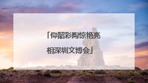 仰韶彩陶惊艳亮相深圳文博会