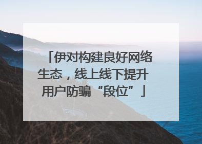 伊对构建良好网络生态，线上线下提升用户防骗“段位”