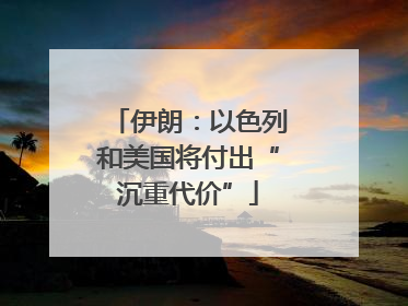 伊朗：以色列和美国将付出“沉重代价”