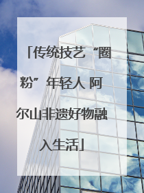 传统技艺“圈粉”年轻人 阿尔山非遗好物融入生活