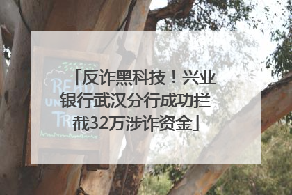 反诈黑科技！兴业银行武汉分行成功拦截32万涉诈资金