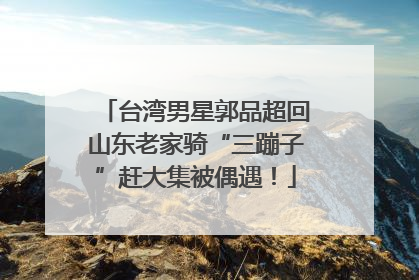 台湾男星郭品超回山东老家骑“三蹦子”赶大集被偶遇！