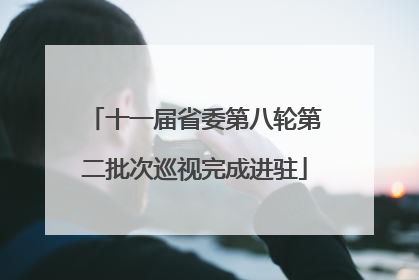 十一届省委第八轮第二批次巡视完成进驻