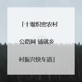 十堰织密农村公路网 铺就乡村振兴快车道