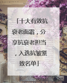 十大有效抗衰老面霜，分享抗衰老担当，入选抗皱紧致名单