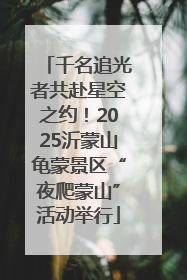 千名追光者共赴星空之约！2025沂蒙山龟蒙景区“夜爬蒙山”活动举行