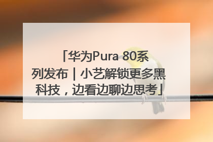华为Pura 80系列发布｜小艺解锁更多黑科技，边看边聊边思考