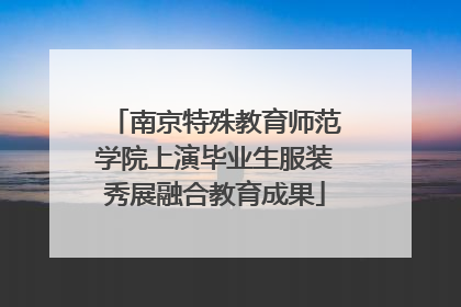 南京特殊教育师范学院上演毕业生服装秀展融合教育成果