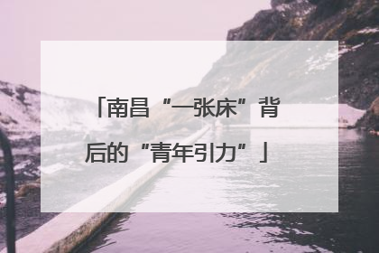 南昌“一张床”背后的“青年引力”