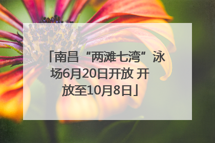 南昌“两滩七湾”泳场6月20日开放 开放至10月8日