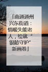 南通通州兴东街道：情暖失能老人，绘就“银龄守护”新画卷