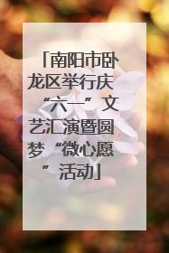 南阳市卧龙区举行庆“六一”文艺汇演暨圆梦“微心愿”活动
