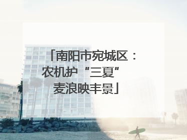 南阳市宛城区：农机护“三夏” 麦浪映丰景