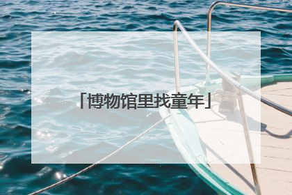 博物馆里找童年