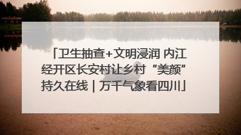 卫生抽查+文明浸润 内江经开区长安村让乡村“美颜”持久在线｜万千气象看四川