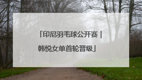 印尼羽毛球公开赛｜韩悦女单首轮晋级