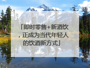 即时零售+新酒饮，正成为当代年轻人的饮酒新方式
