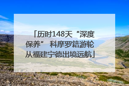 历时148天“深度保养” 科摩罗籍游轮从福建宁德出境远航