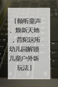 倾听童声、焕新天地，普陀这所幼儿园解锁儿童户外新玩法