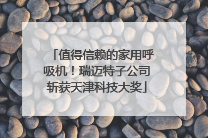 值得信赖的家用呼吸机！瑞迈特子公司斩获天津科技大奖