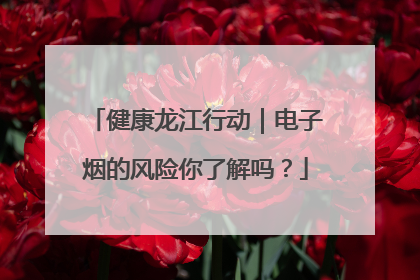 健康龙江行动｜电子烟的风险你了解吗？