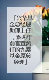 兴华基金总经理助理上任，系两年前官宣离任的九泰基金原总经理