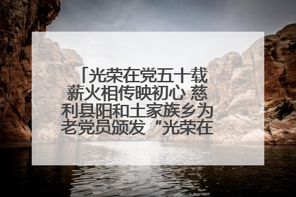 光荣在党五十载 薪火相传映初心 慈利县阳和土家族乡为老党员颁发“光荣在党50年”纪念章