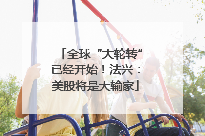 全球“大轮转”已经开始！法兴：美股将是大输家