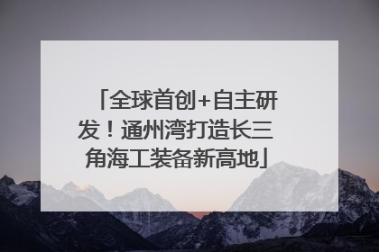 全球首创+自主研发！通州湾打造长三角海工装备新高地