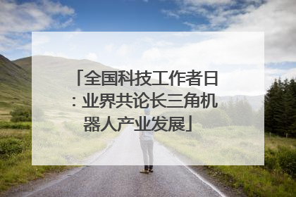全国科技工作者日：业界共论长三角机器人产业发展