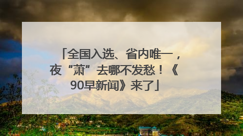 全国入选、省内唯一，夜“萧”去哪不发愁！《90早新闻》来了