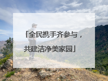 全民携手齐参与，共建洁净美家园