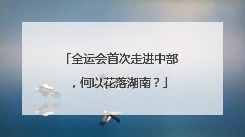 全运会首次走进中部，何以花落湖南？