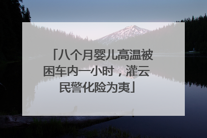 八个月婴儿高温被困车内一小时，灌云民警化险为夷
