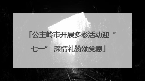 公主岭市开展多彩活动迎“七一” 深情礼赞颂党恩