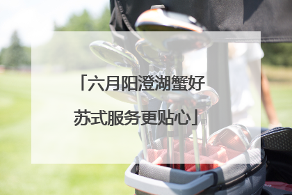 六月阳澄湖蟹好 苏式服务更贴心