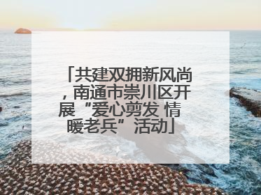 共建双拥新风尚，南通市崇川区开展“爱心剪发 情暖老兵”活动